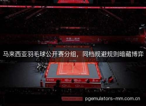 马来西亚羽毛球公开赛分组，同档规避规则暗藏博弈