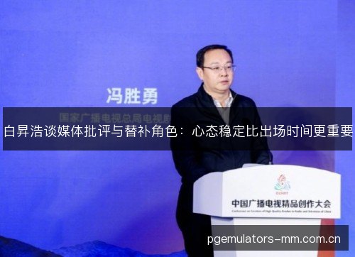 白昇浩谈媒体批评与替补角色:心态稳定比出场时间更重要 白昇浩谈媒体批评与替补角色:心态稳定比出场时间更重要